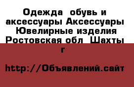 Одежда, обувь и аксессуары Аксессуары - Ювелирные изделия. Ростовская обл.,Шахты г.